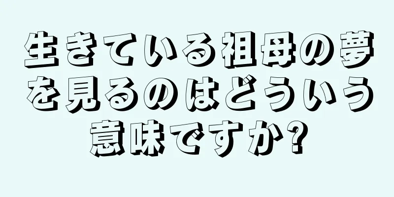 生きている祖母の夢を見るのはどういう意味ですか?