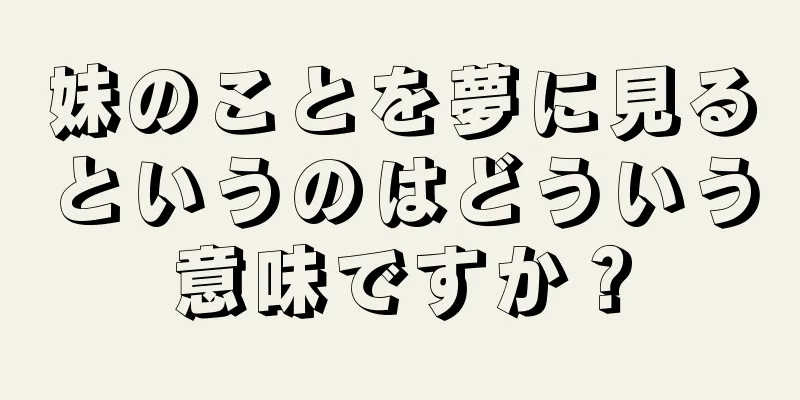 妹のことを夢に見るというのはどういう意味ですか？