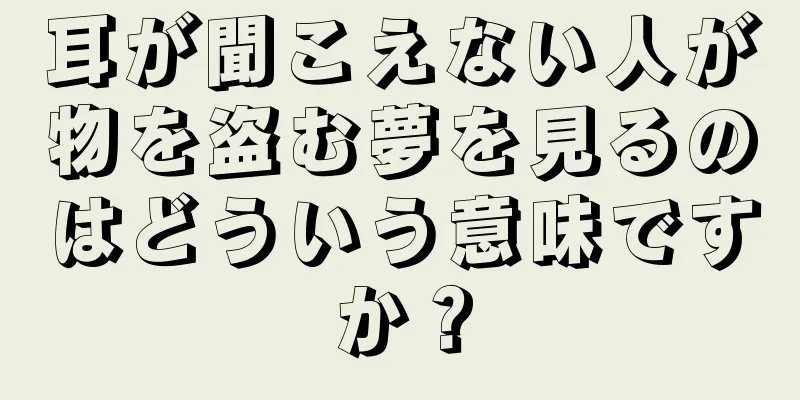 耳が聞こえない人が物を盗む夢を見るのはどういう意味ですか？