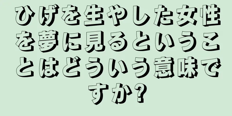 ひげを生やした女性を夢に見るということはどういう意味ですか?