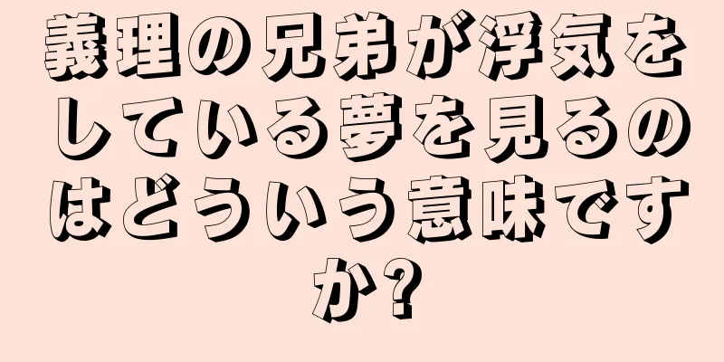義理の兄弟が浮気をしている夢を見るのはどういう意味ですか?