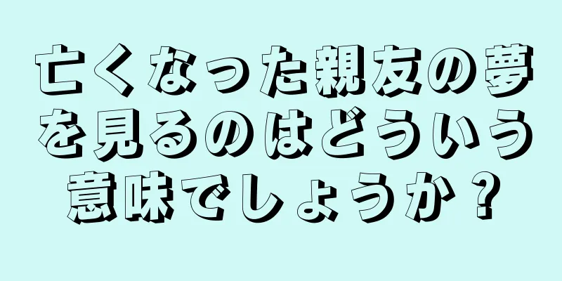 亡くなった親友の夢を見るのはどういう意味でしょうか？