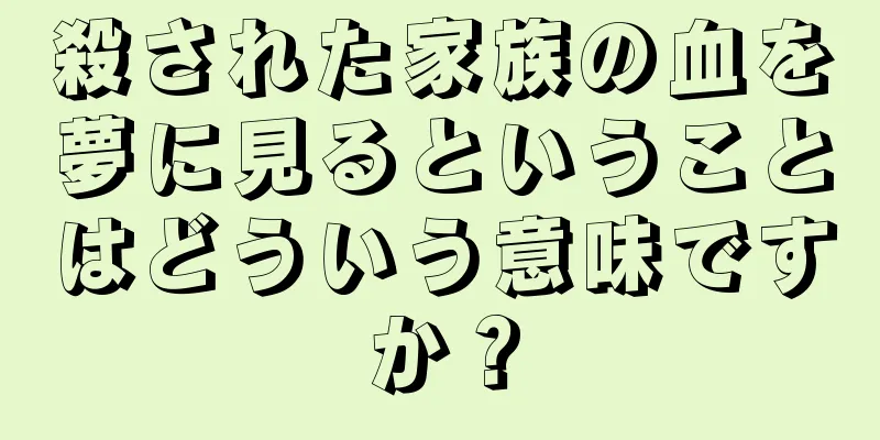 殺された家族の血を夢に見るということはどういう意味ですか？