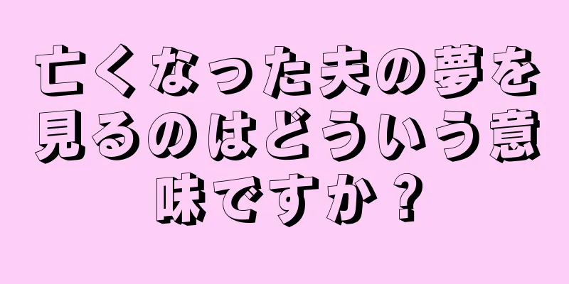 亡くなった夫の夢を見るのはどういう意味ですか？