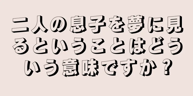 二人の息子を夢に見るということはどういう意味ですか？