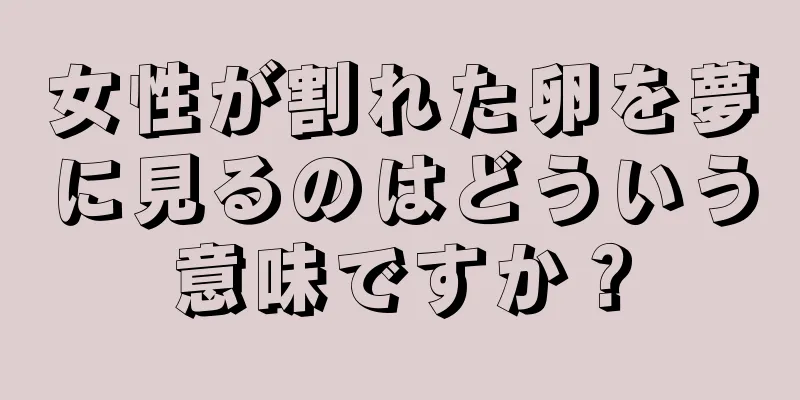 女性が割れた卵を夢に見るのはどういう意味ですか？