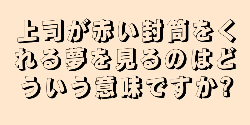 上司が赤い封筒をくれる夢を見るのはどういう意味ですか?