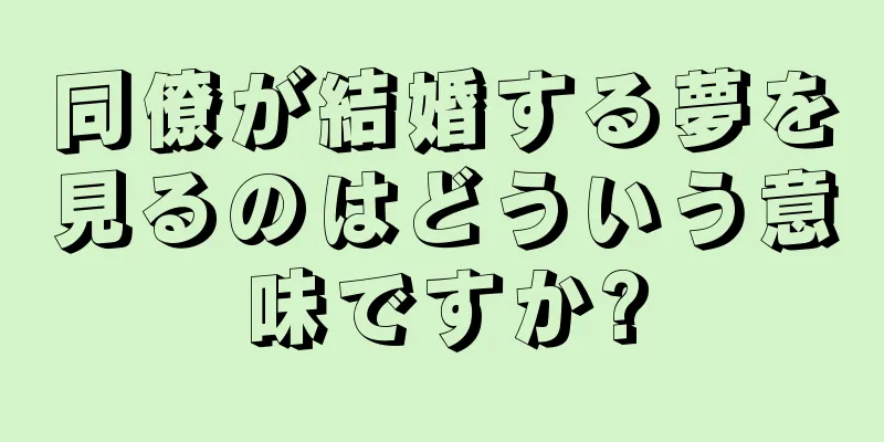 同僚が結婚する夢を見るのはどういう意味ですか?