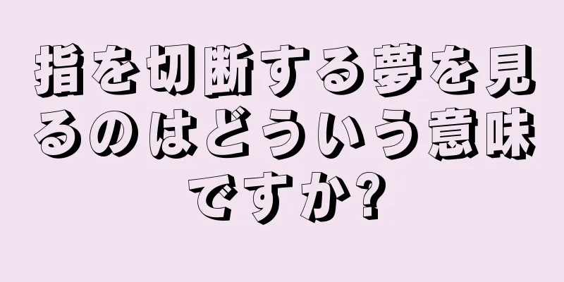 指を切断する夢を見るのはどういう意味ですか?