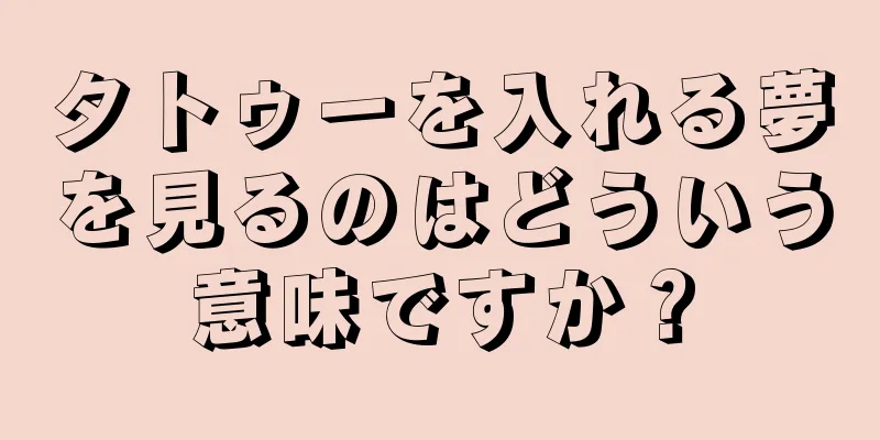 タトゥーを入れる夢を見るのはどういう意味ですか？