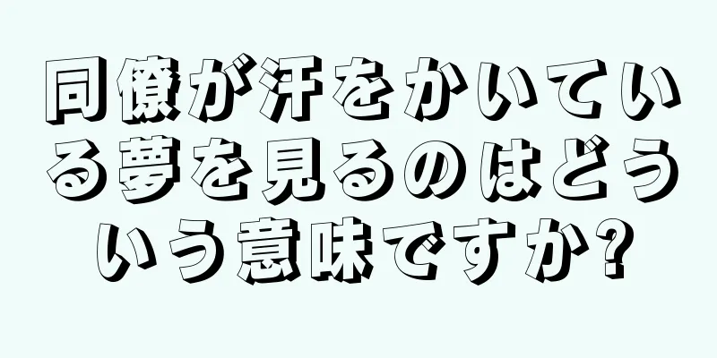 同僚が汗をかいている夢を見るのはどういう意味ですか?