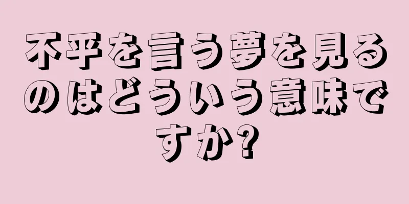 不平を言う夢を見るのはどういう意味ですか?