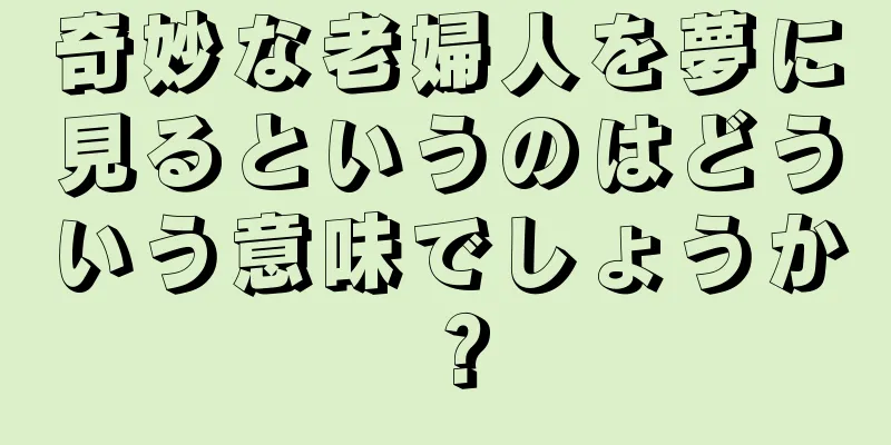 奇妙な老婦人を夢に見るというのはどういう意味でしょうか？