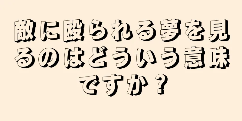 敵に殴られる夢を見るのはどういう意味ですか？