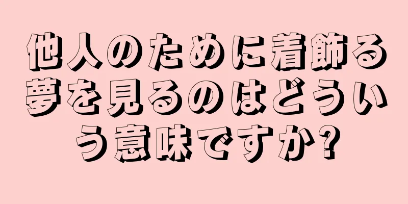 他人のために着飾る夢を見るのはどういう意味ですか?