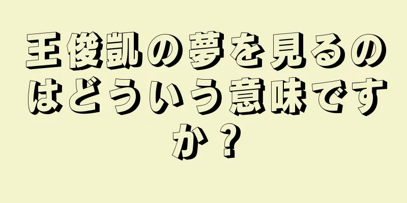 王俊凱の夢を見るのはどういう意味ですか？