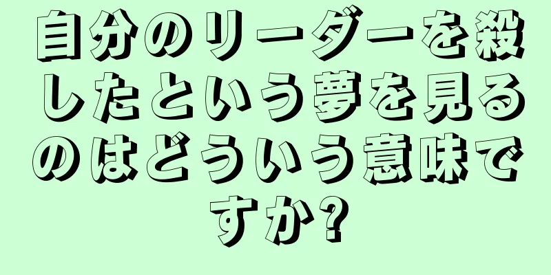 自分のリーダーを殺したという夢を見るのはどういう意味ですか?