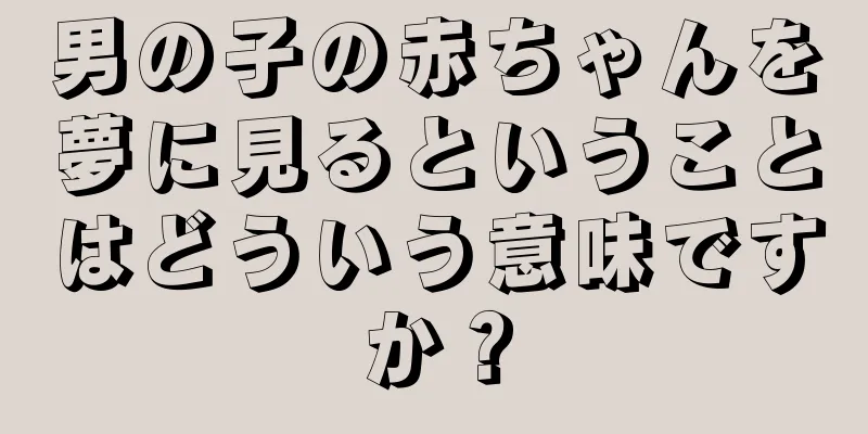 男の子の赤ちゃんを夢に見るということはどういう意味ですか？