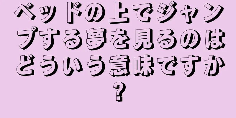 ベッドの上でジャンプする夢を見るのはどういう意味ですか?
