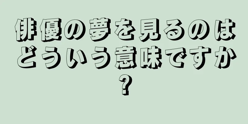俳優の夢を見るのはどういう意味ですか?