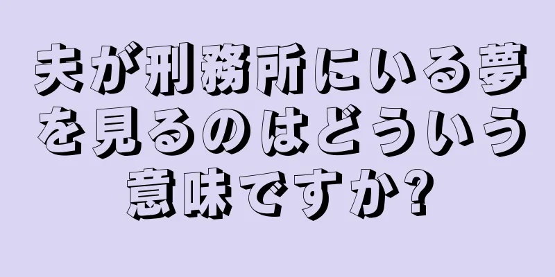 夫が刑務所にいる夢を見るのはどういう意味ですか?
