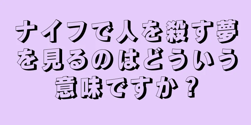 ナイフで人を殺す夢を見るのはどういう意味ですか？