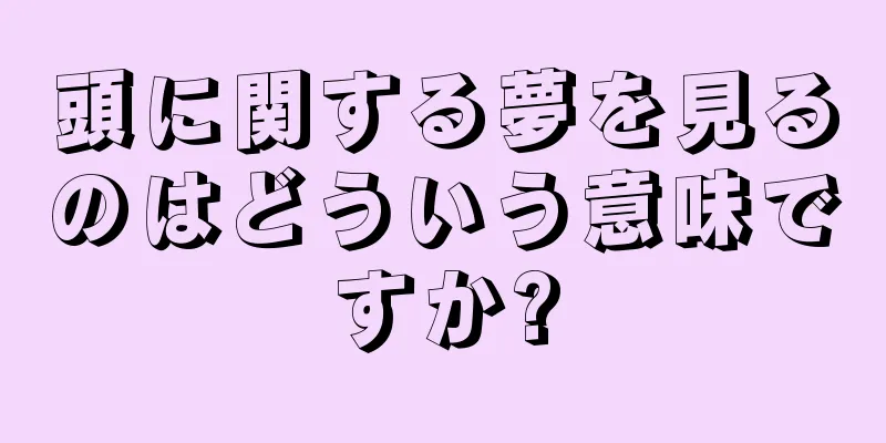 頭に関する夢を見るのはどういう意味ですか?