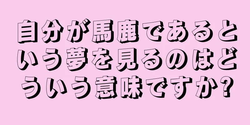 自分が馬鹿であるという夢を見るのはどういう意味ですか?