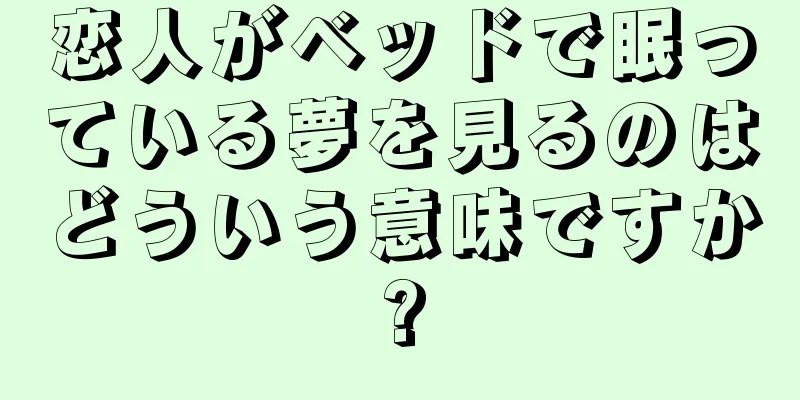 恋人がベッドで眠っている夢を見るのはどういう意味ですか?