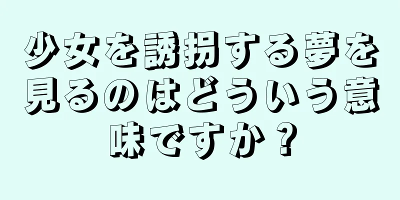少女を誘拐する夢を見るのはどういう意味ですか？