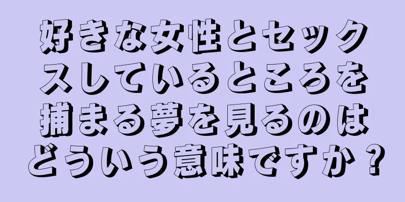 好きな女性とセックスしているところを捕まる夢を見るのはどういう意味ですか？