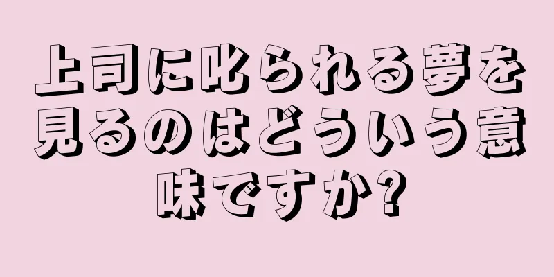 上司に叱られる夢を見るのはどういう意味ですか?