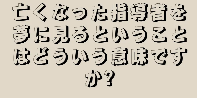 亡くなった指導者を夢に見るということはどういう意味ですか?