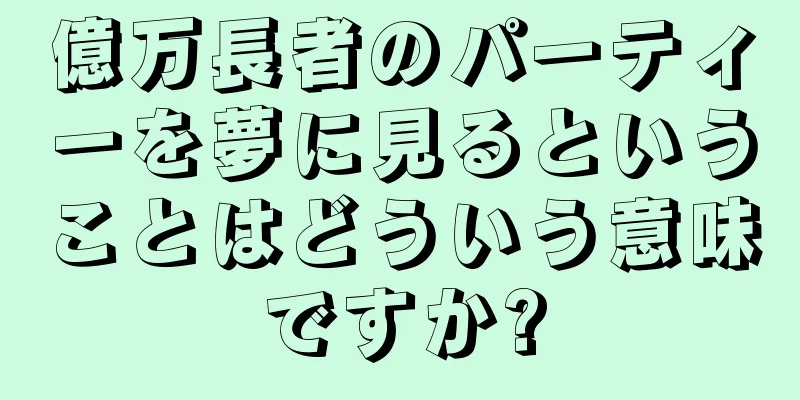 億万長者のパーティーを夢に見るということはどういう意味ですか?