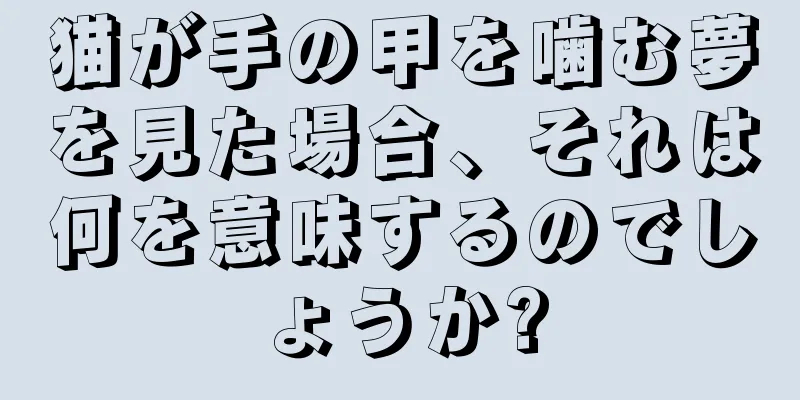 猫が手の甲を噛む夢を見た場合、それは何を意味するのでしょうか?