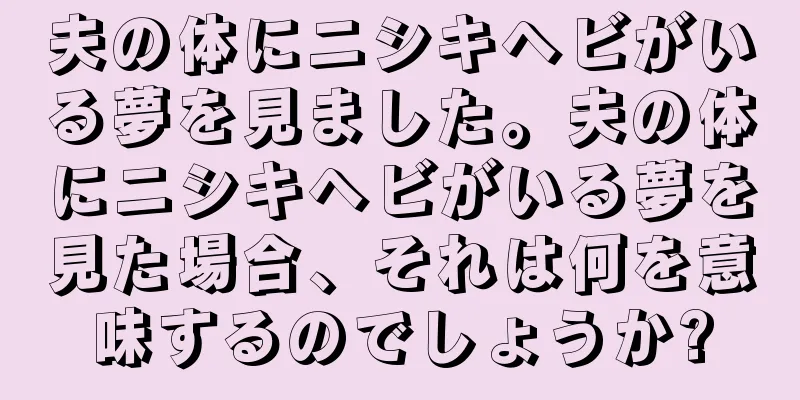 夫の体にニシキヘビがいる夢を見ました。夫の体にニシキヘビがいる夢を見た場合、それは何を意味するのでしょうか?