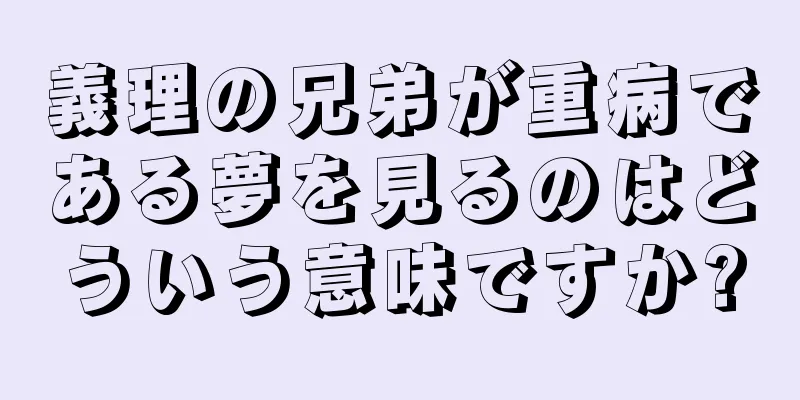 義理の兄弟が重病である夢を見るのはどういう意味ですか?