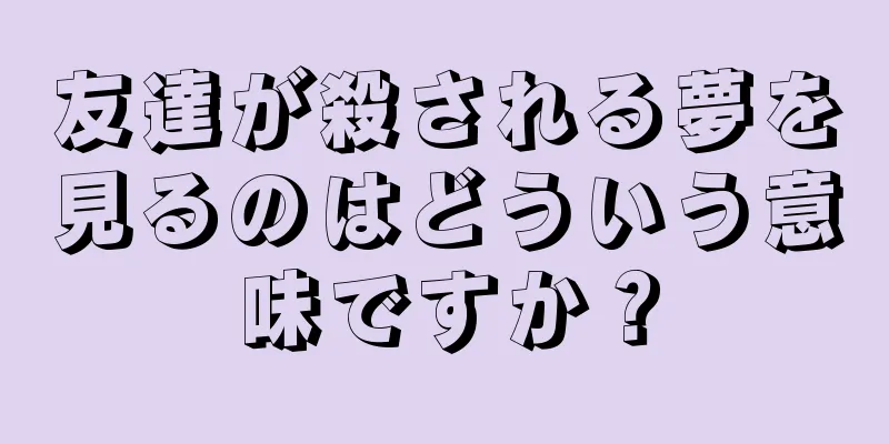 友達が殺される夢を見るのはどういう意味ですか？