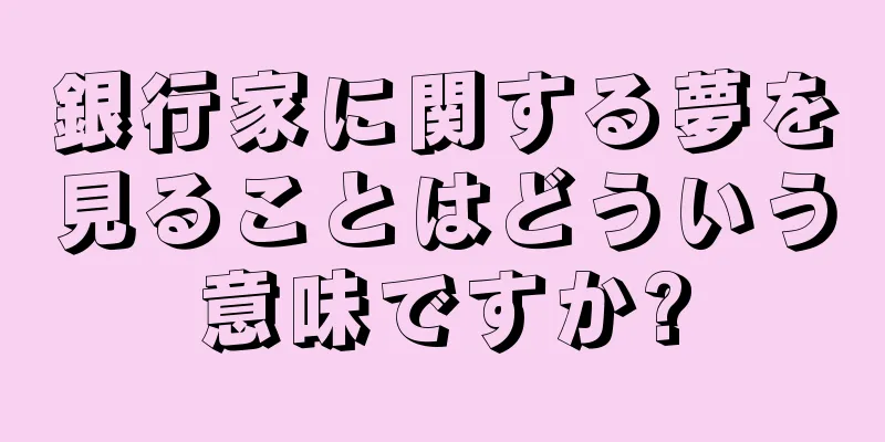 銀行家に関する夢を見ることはどういう意味ですか?