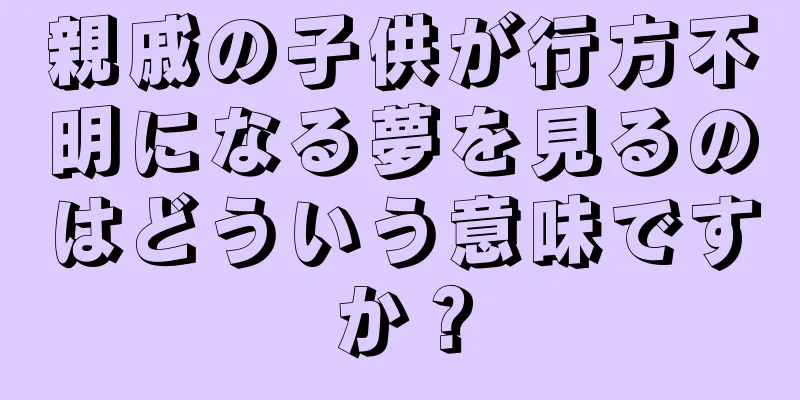 親戚の子供が行方不明になる夢を見るのはどういう意味ですか？