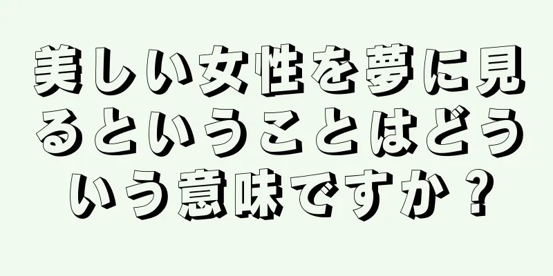 美しい女性を夢に見るということはどういう意味ですか？