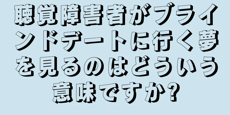 聴覚障害者がブラインドデートに行く夢を見るのはどういう意味ですか?