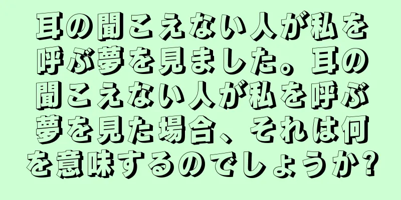 耳の聞こえない人が私を呼ぶ夢を見ました。耳の聞こえない人が私を呼ぶ夢を見た場合、それは何を意味するのでしょうか?