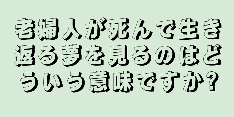 老婦人が死んで生き返る夢を見るのはどういう意味ですか?