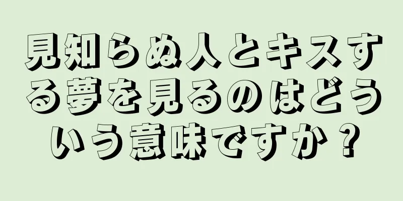 見知らぬ人とキスする夢を見るのはどういう意味ですか？