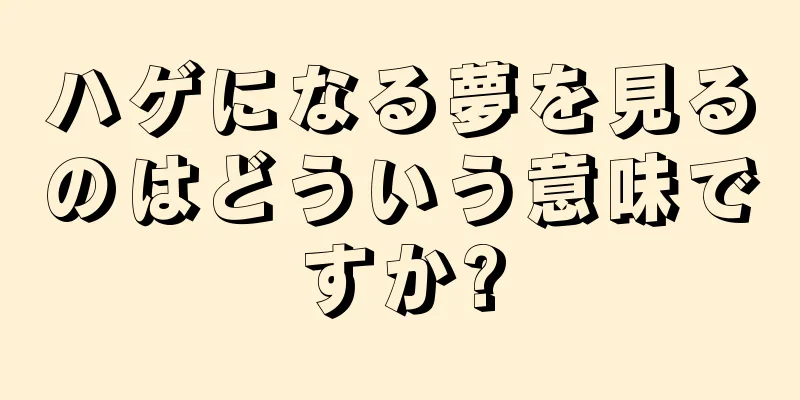 ハゲになる夢を見るのはどういう意味ですか?