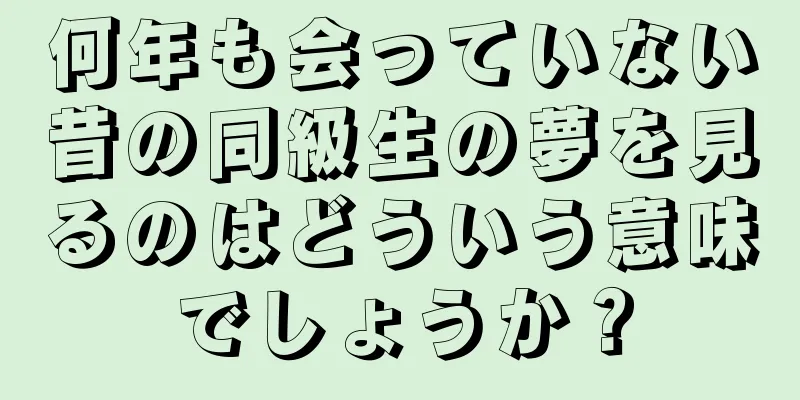 何年も会っていない昔の同級生の夢を見るのはどういう意味でしょうか？