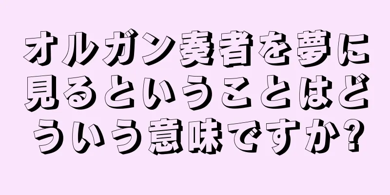 オルガン奏者を夢に見るということはどういう意味ですか?