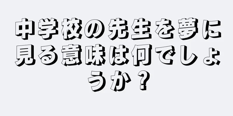 中学校の先生を夢に見る意味は何でしょうか？