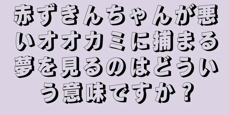 赤ずきんちゃんが悪いオオカミに捕まる夢を見るのはどういう意味ですか？